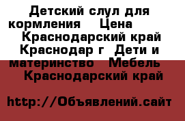 Детский слул для кормления  › Цена ­ 3 000 - Краснодарский край, Краснодар г. Дети и материнство » Мебель   . Краснодарский край